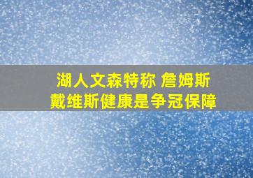 湖人文森特称 詹姆斯戴维斯健康是争冠保障